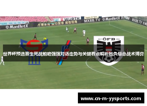 世界杯预选赛生死战前瞻强强对话走势与关键看点解析胜负悬念战术博弈 世界杯预选赛生死战前瞻强强对话走势与关键看点解析胜负悬念战术博弈