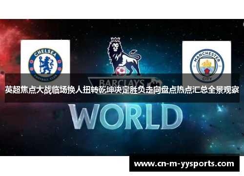 英超焦点大战临场换人扭转乾坤决定胜负走向盘点热点汇总全景观察