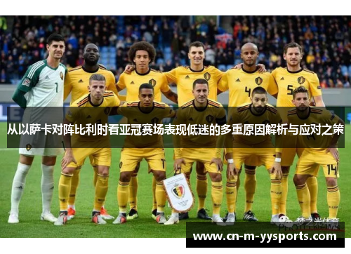 从以萨卡对阵比利时看亚冠赛场表现低迷的多重原因解析与应对之策
