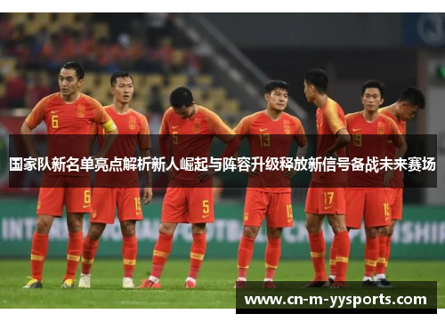 国家队新名单亮点解析新人崛起与阵容升级释放新信号备战未来赛场 国家队新名单亮点解析新人崛起与阵容升级释放新信号备战未来赛场