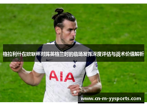 格拉利什在欧联杯对阵英格兰时的临场发挥深度评估与战术价值解析