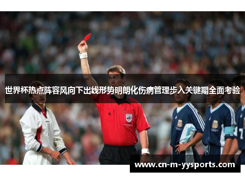 世界杯热点阵容风向下出线形势明朗化伤病管理步入关键期全面考验 世界杯热点阵容风向下出线形势明朗化伤病管理步入关键期全面考验