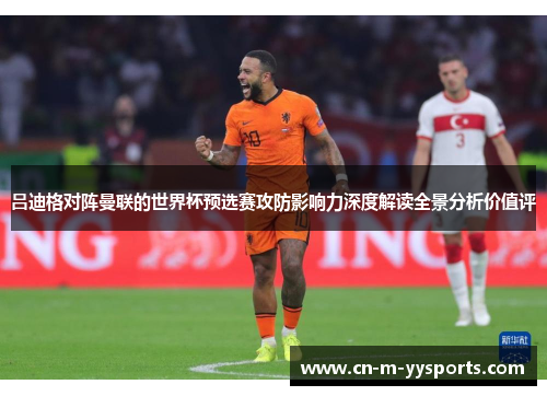 吕迪格对阵曼联的世界杯预选赛攻防影响力深度解读全景分析价值评