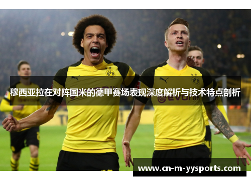 穆西亚拉在对阵国米的德甲赛场表现深度解析与技术特点剖析