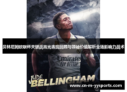 贝林厄姆欧联杯关键战高光表现回顾与领袖价值解析全场影响力战术 贝林厄姆欧联杯关键战高光表现回顾与领袖价值解析全场影响力战术