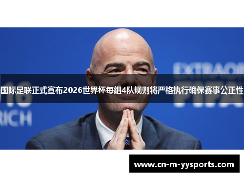 国际足联正式宣布2026世界杯每组4队规则将严格执行确保赛事公正性
