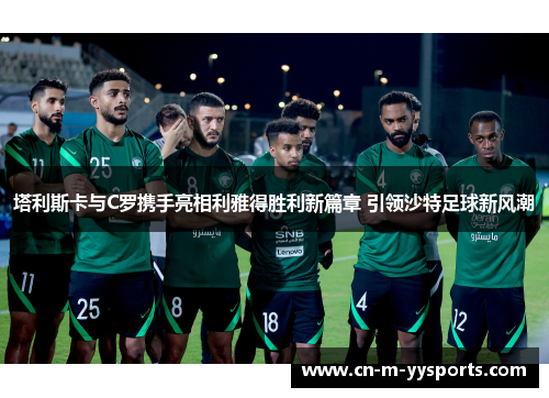 塔利斯卡与C罗携手亮相利雅得胜利新篇章 引领沙特足球新风潮