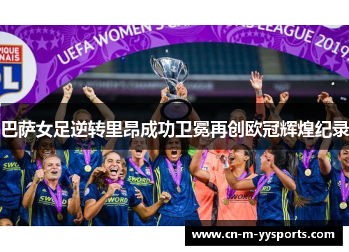 巴萨女足逆转里昂成功卫冕再创欧冠辉煌纪录