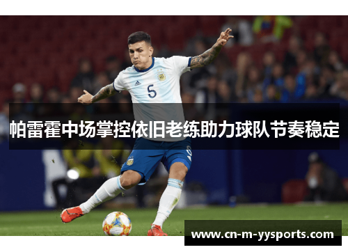 帕雷霍中场掌控依旧老练助力球队节奏稳定 帕雷霍中场掌控依旧老练助力球队节奏稳定