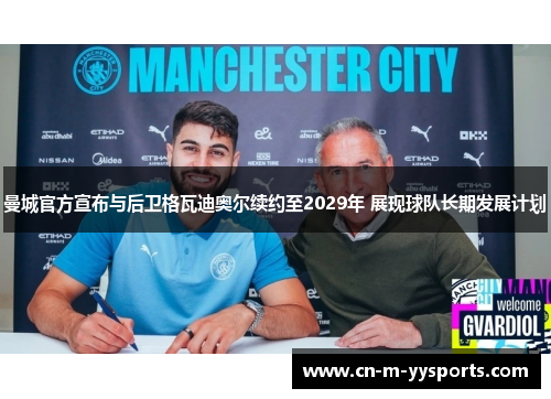 曼城官方宣布与后卫格瓦迪奥尔续约至2029年 展现球队长期发展计划