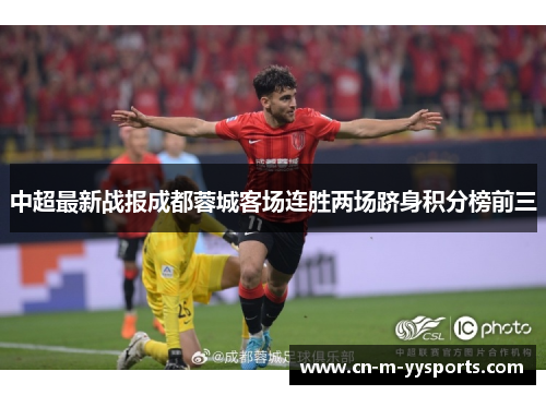 中超最新战报成都蓉城客场连胜两场跻身积分榜前三 中超最新战报成都蓉城客场连胜两场跻身积分榜前三