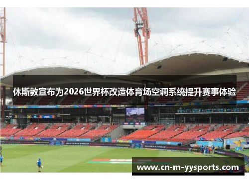 休斯敦宣布为2026世界杯改造体育场空调系统提升赛事体验