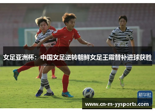 女足亚洲杯：中国女足逆转朝鲜女足王霜替补进球获胜