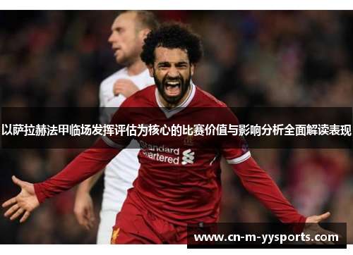 以萨拉赫法甲临场发挥评估为核心的比赛价值与影响分析全面解读表现